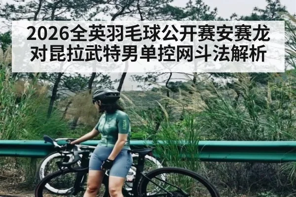 2026全英羽毛球公开赛安赛龙对昆拉武特男单控网斗法解析