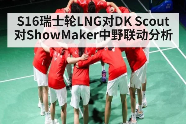 S16瑞士轮LNG对DK Scout对ShowMaker中野联动分析